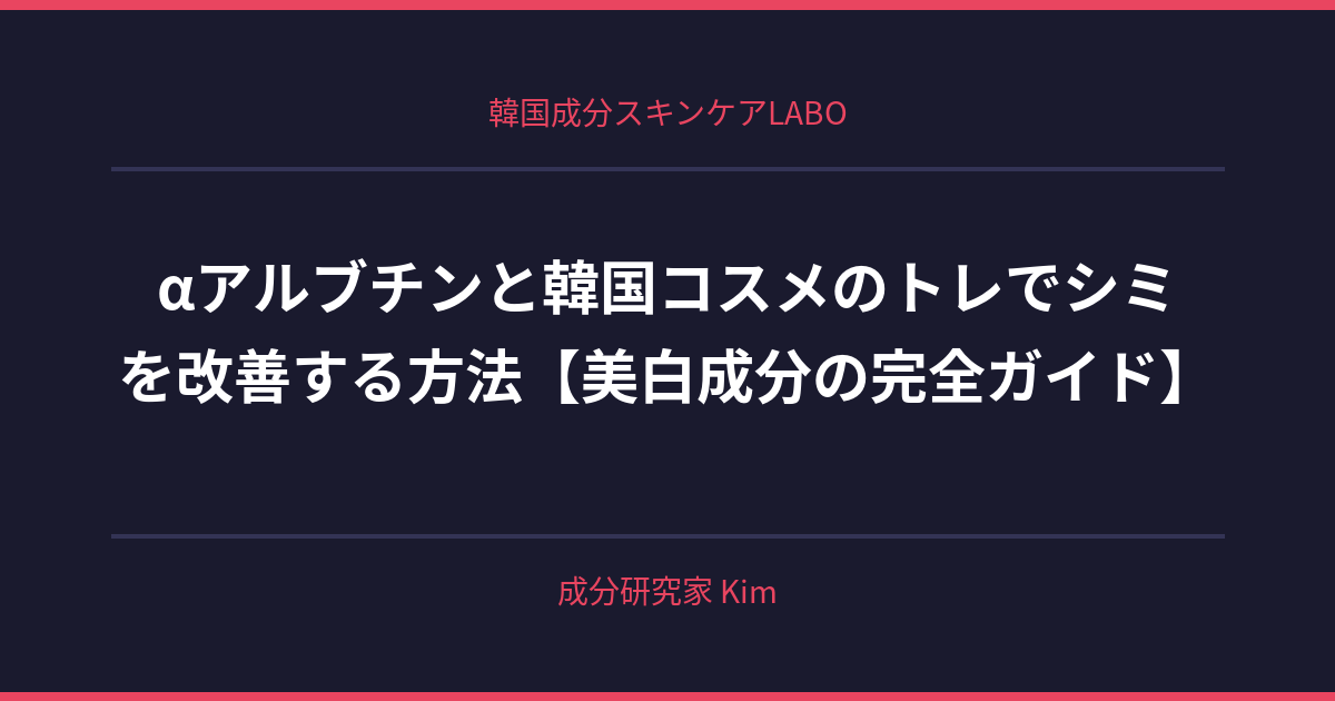 αアルブチンと韓国コスメのトレンド - 韓国成分スキンケアLABO αアルブチンと韓国コスメのトレンド - 韓国成分スキンケアLABO